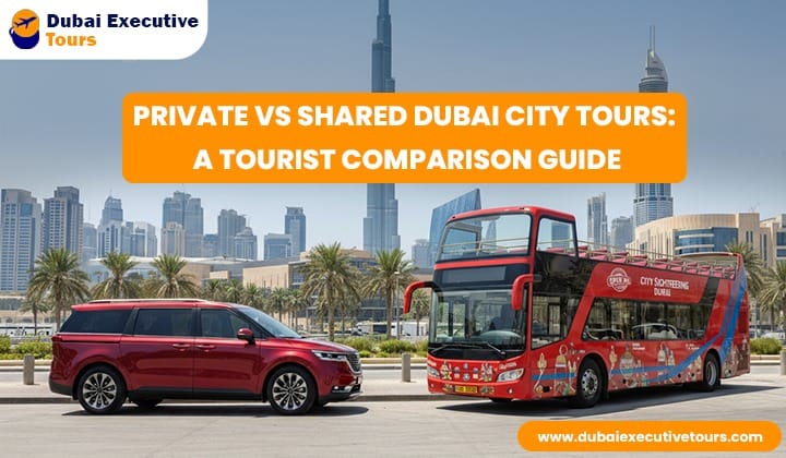 Private vs Shared Dubai City Tours: A Tourist Comparison Guide