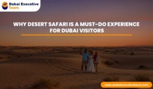 Why Desert Safari Is a Must-Do Experience for Dubai Visitors