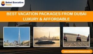 Best Vacation Packages from Dubai – Luxury & Affordable